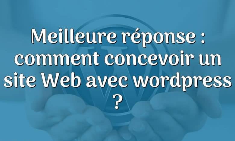 Meilleure réponse : comment concevoir un site Web avec wordpress ?